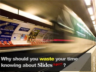 Why should you waste your time




                                 Image: eole at flickr
knowing about Slides 2407! ?
 