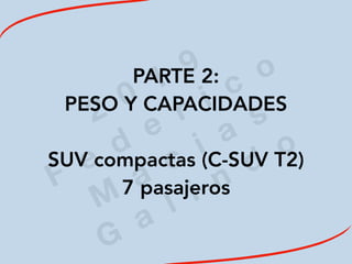 2
0
1
9
F
e
d
e
r i c
o
M
a
c
i a
s
G
a
l i n
d
o
PARTE 2:
PESO Y CAPACIDADES
SUV compactas (C-SUV T2)
7 pasajeros
 