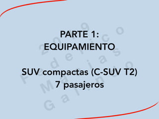 2
0
1
9
F
e
d
e
r i c
o
M
a
c
i a
s
G
a
l i n
d
o
PARTE 1:
EQUIPAMIENTO
SUV compactas (C-SUV T2)
7 pasajeros
 