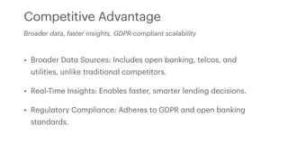 Competitive Advantage
• Bro
a
der D
a
t
a
Sources: Includes open b
a
nking, telcos,
a
nd
utilities, unlike tr
a
dition
a
l...
