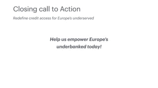 Help us empower Europe’s
underb
a
nked tod
a
y!
Closing call to Action
Rede
f
ine credit access for Europe’s underserved
 