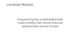 Empowering the underbanked with
credit pro
f
iles that unlock
f
inancial
opportunities across Europe
Lendrise Mission
 