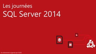 Les journées
SQL Server 2014
Un événement organisé par GUSS
 
