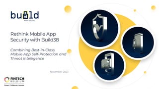 November 2023
Rethink Mobile App
Security with Build38
Combining Best-in-Class
Mobile App Self-Protection and
Threat Intelligence
 