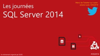 #JSS2014
Les journées
SQL Server 2014
Un événement organisé par GUSS
Merci de Tweeter sur notre
session avec #JSS2014
 