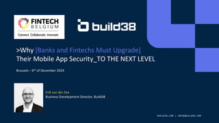 >Why [Banks and Fintechs Must Upgrade]
Their Mobile App Security_TO THE NEXT LEVEL
Brussels – 6th of December 2024
Erik va...