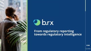 From regulatory reporting
towards regulatory intelligence
 