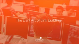 The Dark Art of Link building
Your Digital Agency
 