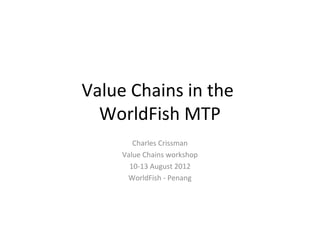 Value Chains in the
  WorldFish MTP
        Charles Crissman
     Value Chains workshop
       10-13 August 2012
      WorldFish - Penang
 