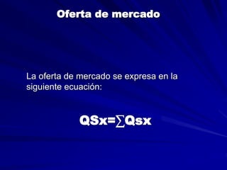 Oferta de mercado
La oferta de mercado se expresa en la
siguiente ecuación:
QSx=∑Qsx
 