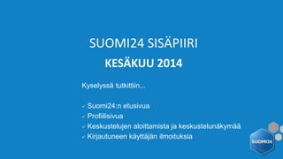 KESÄKUU 2014
SUOMI24 SISÄPIIRI
Kyselyssä tutkittiin...
 Suomi24:n etusivua
 Profiilisivua
 Keskustelujen aloittamista ja keskustelunäkymää
 Kirjautuneen käyttäjän ilmoituksia
 