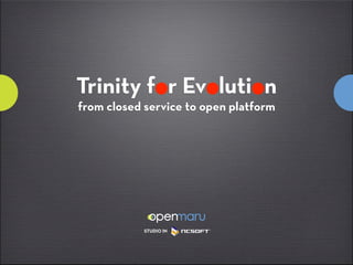 Trinity for Evolution
from closed service to open platform




            STUDIO IN