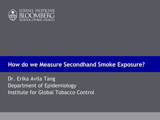 How do we Measure Secondhand Smoke Exposure?

Dr. Erika Avila Tang
Department of Epidemiology
Institute for Global Tobacco Control
 