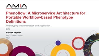 Martin Chapman
King’s College London
#IS21
Phenoflow: A Microservice Architecture for
Portable Workflow-based Phenotype
Definitions
Phenotyping: Implementation and Application
S25
 