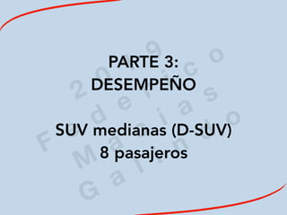2
0
1
9
F
e
d
e
r i c
o
M
a
c
i a
s
G
a
l i n
d
o
PARTE 3:
DESEMPEÑO
SUV medianas (D-SUV)
8 pasajeros
 