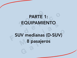 2
0
1
9
F
e
d
e
r i c
o
M
a
c
i a
s
G
a
l i n
d
o
PARTE 1:
EQUIPAMIENTO
SUV medianas (D-SUV)
8 pasajeros
 