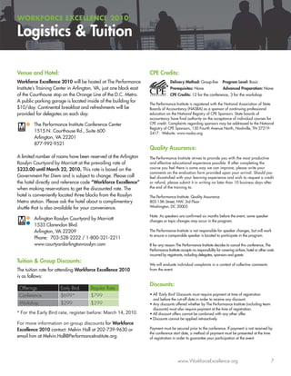 WORKFORCE EXCELLENCE 2010

Logistics & Tuition

Venue and Hotel:                                                    CPE Credits:
Workforce Excellence 2010 will be hosted at The Performance                       Delivery Method: Group-live           Program Level: Basic
Institute’s Training Center in Arlington, VA, just one block east                 Prerequisites: None                   Advanced Preparation: None
of the Courthouse stop on the Orange Line of the D.C. Metro.                      CPE Credits: 12 for the conference, 3 for the workshop
A public parking garage is located inside of the building for
                                                                    The Performance Institute is registered with the National Association of State
$10/day. Continental breakfast and refreshments will be             Boards of Accountancy (NASBA) as a sponsor of continuing professional
provided for delegates on each day.                                 education on the National Registry of CPE Sponsors. State boards of
                                                                    accountancy have ﬁnal authority on the acceptance of individual courses for
         The Performance Institute Conference Center                CPE credit. Complaints regarding sponsors may be addressed to the National
                                                                    Registry of CPE Sponsors, 150 Fourth Avenue North, Nashville, TN 37219-
         1515 N. Courthouse Rd., Suite 600                          2417. Website: www.nasba.org.
         Arlington, VA 22201
         877-992-9521
                                                                    Quality Assurance:
A limited number of rooms have been reserved at the Arlington       The Performance Institute strives to provide you with the most productive
Rosslyn Courtyard by Marriott at the prevailing rate of             and effective educational experience possible. If after completing the
$233.00 until March 22, 2010. This rate is based on the             course you feel there is some way we can improve, please write your
                                                                    comments on the evaluation form provided upon your arrival. Should you
Government Per Diem and is subject to change. Please call           feel dissatisﬁed with your learning experience and wish to request a credit
the hotel directly and reference code “Workforce Excellence”        or refund, please submit it in writing no later than 10 business days after
when making reservations to get the discounted rate. The            the end of the training to:

hotel is conveniently located three blocks from the Rosslyn         The Performance Institute: Quality Assurance
Metro station. Please ask the hotel about a complimentary           805 15th Street, NW, 3rd Floor
shuttle that is also available for your convenience.                Washington, DC 20005

                                                                    Note: As speakers are conﬁrmed six months before the event, some speaker
         Arlington Rosslyn Courtyard by Marriott                    changes or topic changes may occur in the program.
         1533 Clarendon Blvd.
         Arlington, VA 22209                                        The Performance Institute is not responsible for speaker changes, but will work
                                                                    to ensure a comparable speaker is located to participate in the program.
         Phone: 703-528-2222 / 1-800-321-2211
         www.courtyardarlingtonrosslyn.com                          If for any reason The Performance Institute decides to cancel this conference, The
                                                                    Performance Institute accepts no responsibility for covering airfare, hotel or other costs
                                                                    incurred by registrants, including delegates, sponsors and guests.
Tuition & Group Discounts:
                                                                    We will evaluate individual complaints in a context of collective comments
The tuition rate for attending Workforce Excellence 2010            from the event.
is as follows:
                                                                    Discounts:
 Offerings            Early Bird      Regular Rate
 Conference           $699*           $799                          • All ‘Early Bird’ Discounts must require payment at time of registration
                                                                      and before the cut-off date in order to receive any discount.
 Workshop             $299            $299                          • Any discounts offered whether by The Performance Institute (including team
                                                                      discounts) must also require payment at the time of registration.
* For the Early Bird rate, register before: March 14, 2010.         • All discount offers cannot be combined with any other offer.
                                                                    • Discounts cannot be applied retroactively
For more information on group discounts for Workforce
Excellence 2010 contact: Melvin Hall at 202-739-9630 or             Payment must be secured prior to the conference. If payment is not received by
                                                                    the conference start date, a method of payment must be presented at the time
email him at Melvin.Hall@PerformanceInstitute.org                   of registration in order to guarantee your participation at the event.




                                                                                        www.WorkforceExcellence.org                                        7
 