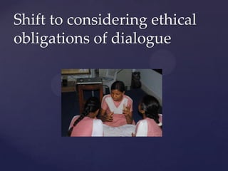 Shift  to  considering  ethical  
obligations  of  dialogue	
 