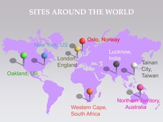 Oslo, Norway
New York, US
Oakland, US
Western Cape,
South Africa
Lucknow,
India
Northern Territory,
Australia
SITES  AROUND  THE  WORLD	
Tainan
City,
Taiwan
London,
England
 