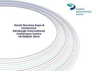 Social Services Expo &
Conference
Edinburgh International
Conference Centre
18 MARCH 2014
 