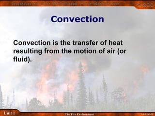 1-9-S290-EPUnit 1 The Fire Environment
Convection
Convection is the transfer of heat
resulting from the motion of air (or
fluid).
 