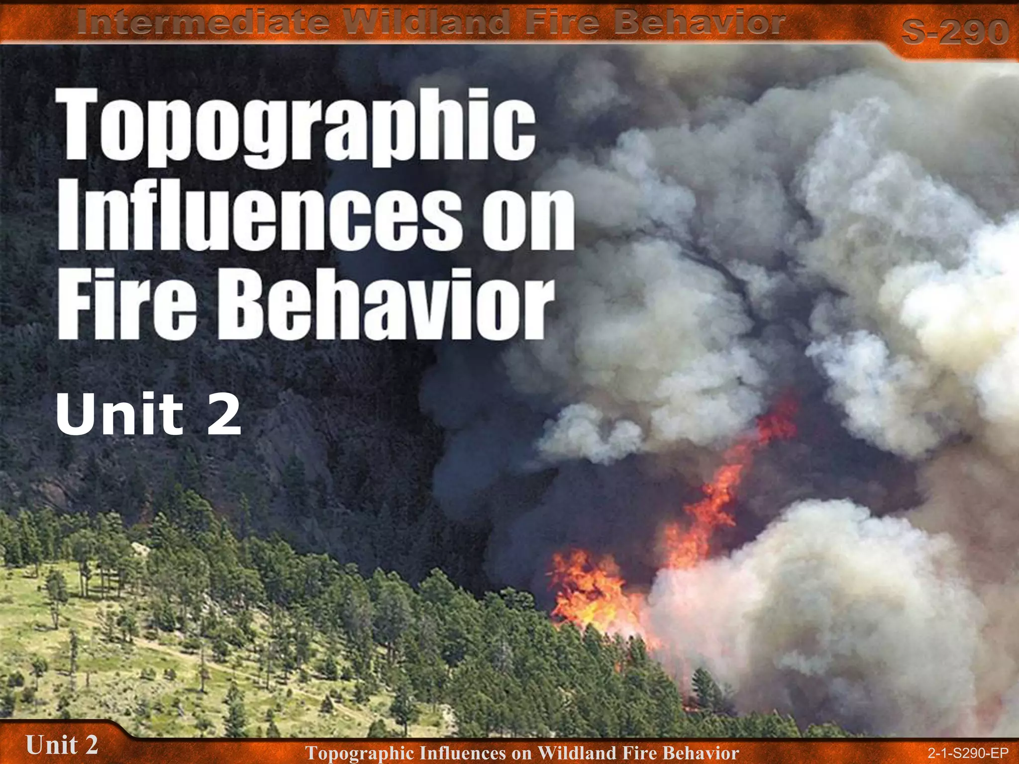 2-1-S290-EPUnit 2 Topographic Influences on Wildland Fire Behavior
Unit 2
 