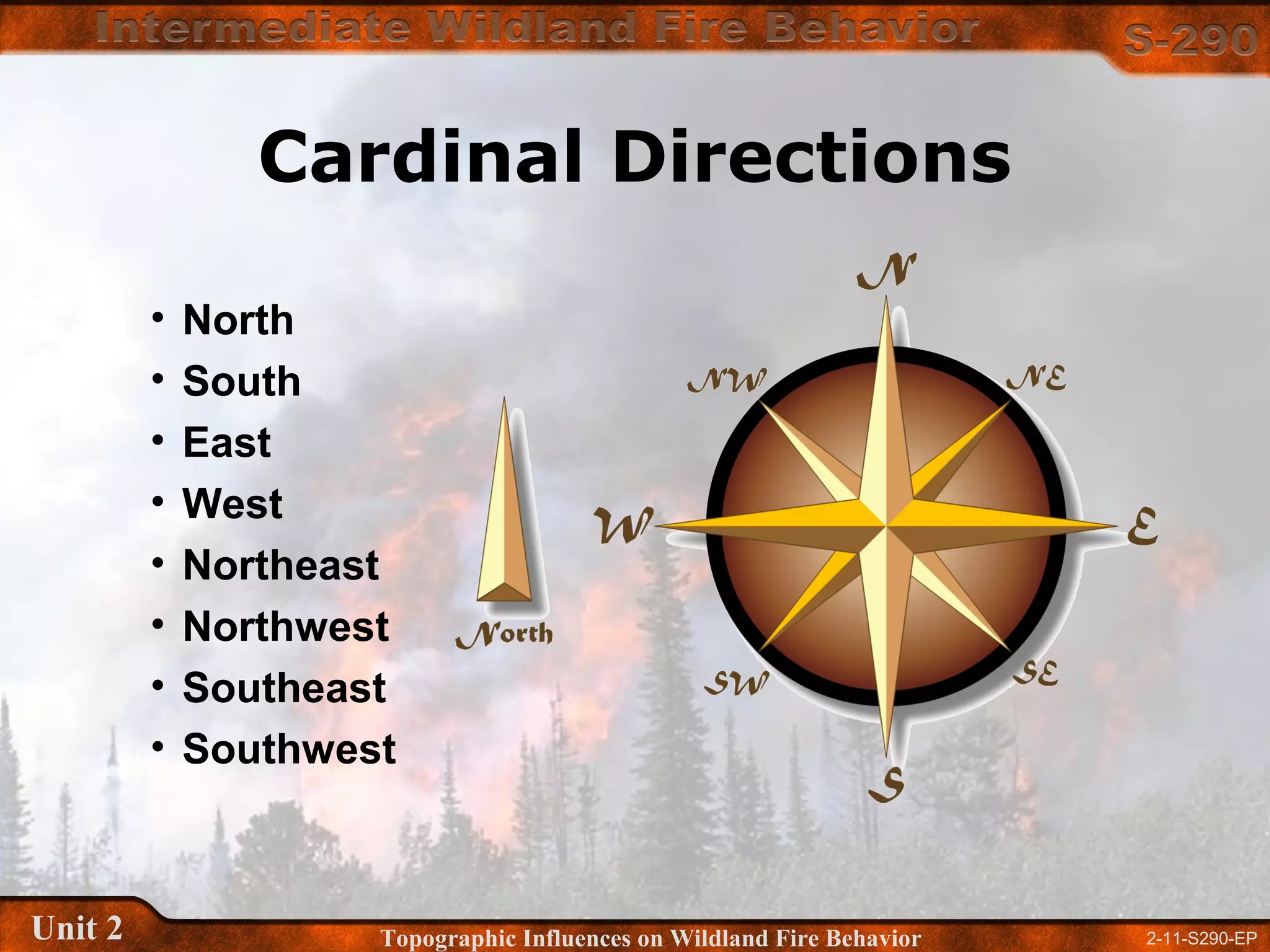 2-11-S290-EPUnit 2 Topographic Influences on Wildland Fire Behavior
Cardinal Directions
• North
• South
• East
• West
• Northeast
• Northwest
• Southeast
• Southwest
 