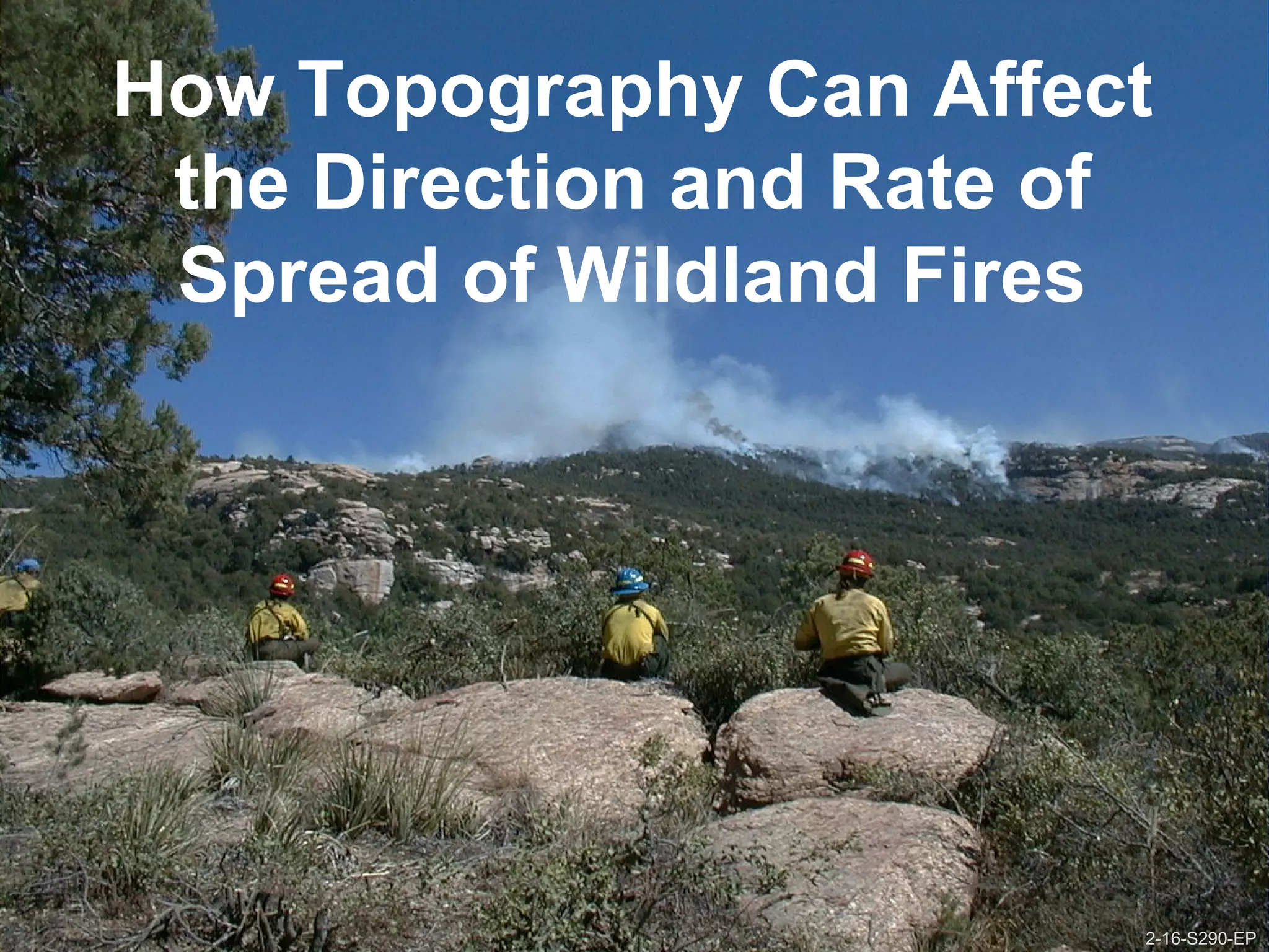 2-16-S290-EPUnit 2 Topographic Influences on Wildland Fire Behavior
How Topography Can Affect
the Direction and Rate of
Spread of Wildland Fires
2-16-S290-EP
 