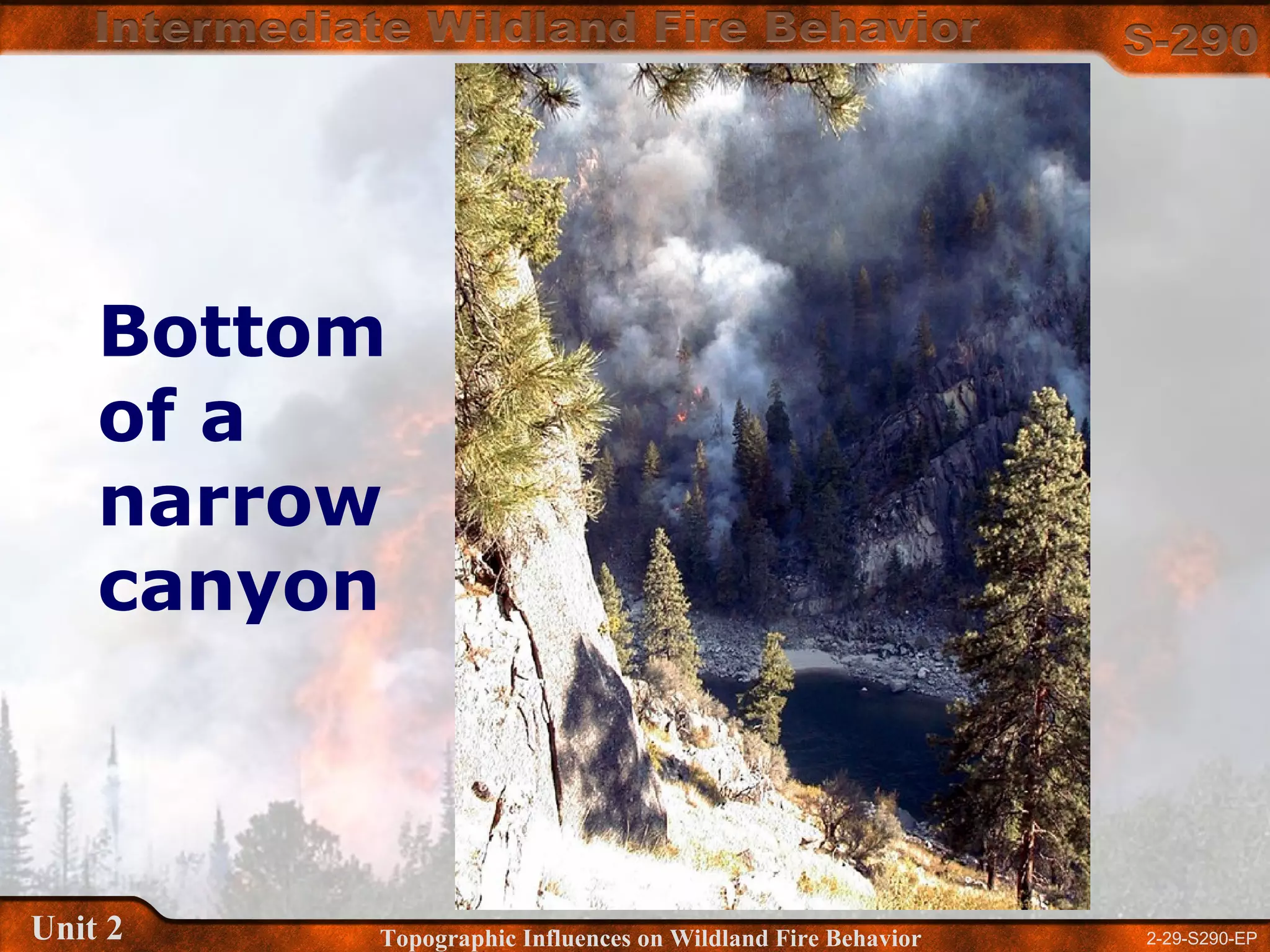 2-29-S290-EPUnit 2 Topographic Influences on Wildland Fire Behavior
Bottom
of a
narrow
canyon
 