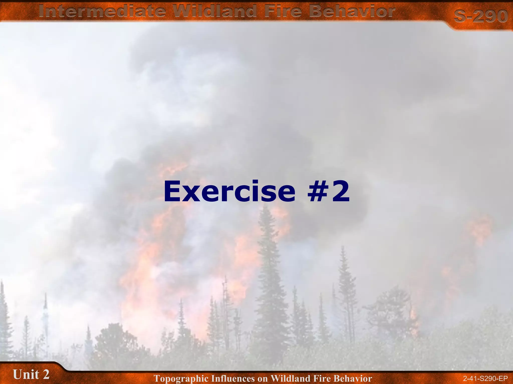 2-41-S290-EPUnit 2 Topographic Influences on Wildland Fire Behavior
Exercise #2
 