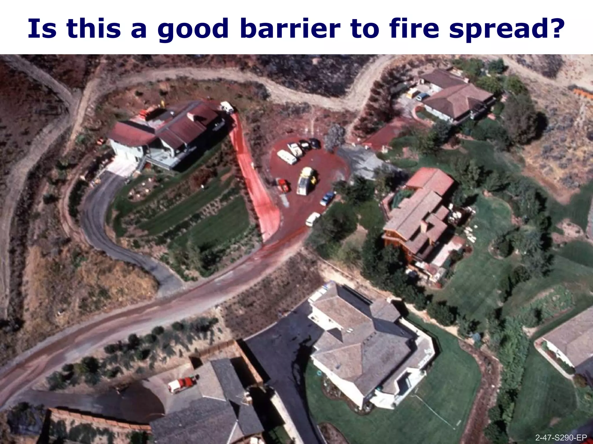 2-47-S290-EPUnit 2 Topographic Influences on Wildland Fire Behavior
Is this a good barrier to fire spread?
2-47-S290-EP
 
