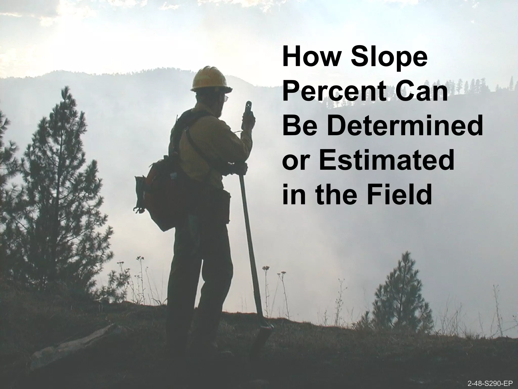 2-48-S290-EPUnit 2 Topographic Influences on Wildland Fire Behavior
How Slope
Percent Can
Be Determined
or Estimated
in the Field
2-48-S290-EP
 