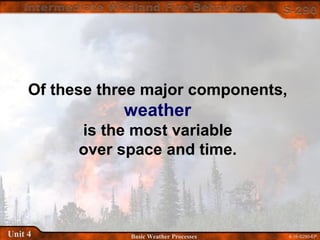 4-16-S290-EPUnit 4 Basic Weather Processes
Of these three major components,
weather
is the most variable
over space and time.
 