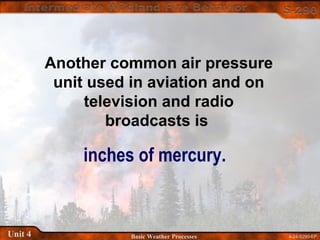 4-24-S290-EPUnit 4 Basic Weather Processes
Another common air pressure
unit used in aviation and on
television and radio
broadcasts is
inches of mercury.
 