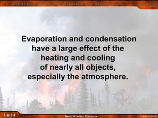 4-54-S290-EPUnit 4 Basic Weather Processes
Evaporation and condensation
have a large effect of the
heating and cooling
of nearly all objects,
especially the atmosphere.
 