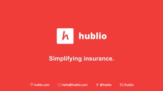 Simplifying insurance.
 hublio.com hello@hublio.com @hublio /hublio
 