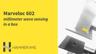 Marveloc 602
millimeter wave sensing
in a box
 