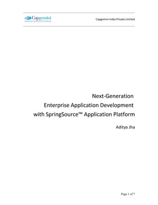 Capgemini India Private Limited




                        Next-Generation
    Enterprise Application Development
with SpringSource™ Application Platform
                                      Aditya Jha




                                           Page 1 of 7
 