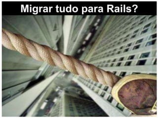 Migrar tudo para Rails?
 