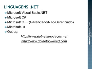  Microsoft Visual Basic.NET
 Microsoft C#
 Microsoft C++ (Gerenciado/Não-Gerenciado)
 Microsoft J#
 Outras:
           http://www.dotnetlanguages.net
            http://www.dotnetpowered.com
 