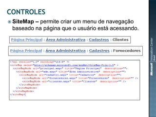  SiteMap– permite criar um menu de navegação
 baseado na página que o usuário está acessando.
 