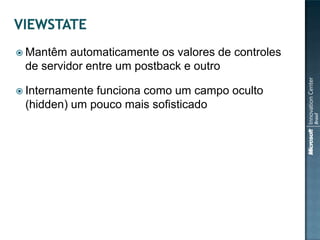  Mantêm  automaticamente os valores de controles
 de servidor entre um postback e outro

 Internamentefunciona como um campo oculto
 (hidden) um pouco mais sofisticado
 