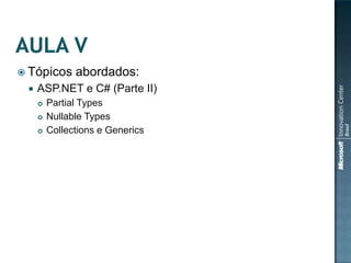  Tópicos      abordados:
    ASP.NET e C# (Parte II)
        Partial Types
        Nullable Types
        Collections e Generics
 