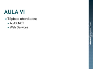  Tópicos   abordados:
    AJAX.NET
    Web Services
 