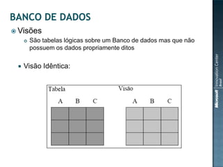  Visões
        São tabelas lógicas sobre um Banco de dados mas que não
         possuem os dados propriamente ditos

    Visão Idêntica:
 