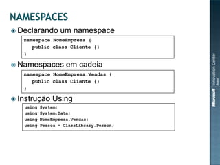  Declarando      um namespace
   namespace NomeEmpresa {
      public class Cliente {}
   }

 Namespaces         em cadeia
   namespace NomeEmpresa.Vendas {
      public class Cliente {}
   }

 Instrução    Using
   using   System;
   using   System.Data;
   using   NomeEmpresa.Vendas;
   using   Pessoa = ClassLibrary.Person;
 