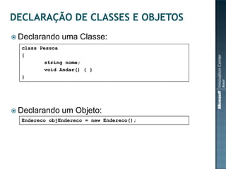  Declarando   uma Classe:
  class Pessoa
  {
         string nome;
         void Andar() { }
  }




 Declarando   um Objeto:
  Endereco objEndereco = new Endereco();
 