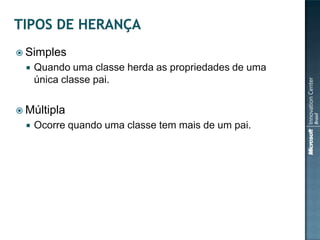  Simples
     Quando uma classe herda as propriedades de uma
      única classe pai.


 Múltipla
     Ocorre quando uma classe tem mais de um pai.
 