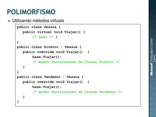    Utilizando métodos virtuais
      public class Pessoa {
         public virtual void Viajar() {
              /* Ação */ }
      }
      public class Diretor : Pessoa {
         public override void Viajar() {
              base.Viajar();
              /* Ações Particulares da Classe Diretor */
         }
      }
      public class Vendedor : Pessoa {
         public override void Viajar() {
              base.Viajar();
              /* Ações Particulares da Classe Vendedor */
         }
      }
 