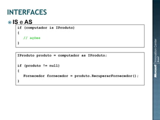  IS   e AS
   if (computador is IProduto)
   {
      // ações
   }


   IProduto produto = computador as IProduto;

   if (produto != null)
   {
      Fornecedor fornecedor = produto.RecuperarFornecedor();
   }
 